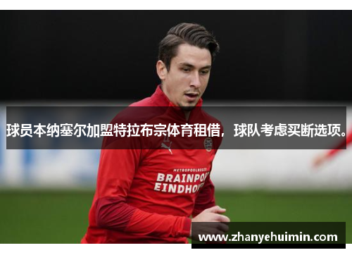 球员本纳塞尔加盟特拉布宗体育租借，球队考虑买断选项。